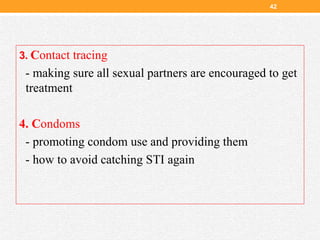 3. Contact tracing
- making sure all sexual partners are encouraged to get
treatment
4. Condoms
- promoting condom use and providing them
- how to avoid catching STI again
42
 