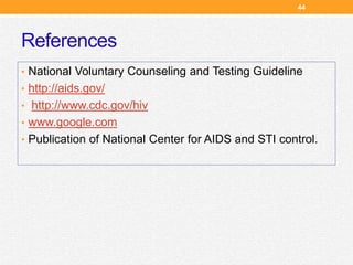 References
• National Voluntary Counseling and Testing Guideline
• http://aids.gov/
• http://www.cdc.gov/hiv
• www.google.com
• Publication of National Center for AIDS and STI control.
44
 