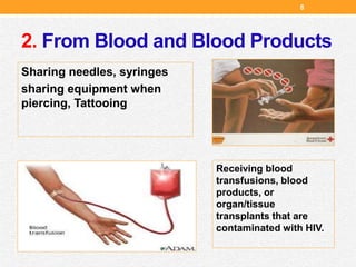 2. From Blood and Blood Products
Sharing needles, syringes
sharing equipment when
piercing, Tattooing
Receiving blood
transfusions, blood
products, or
organ/tissue
transplants that are
contaminated with HIV.
8
 