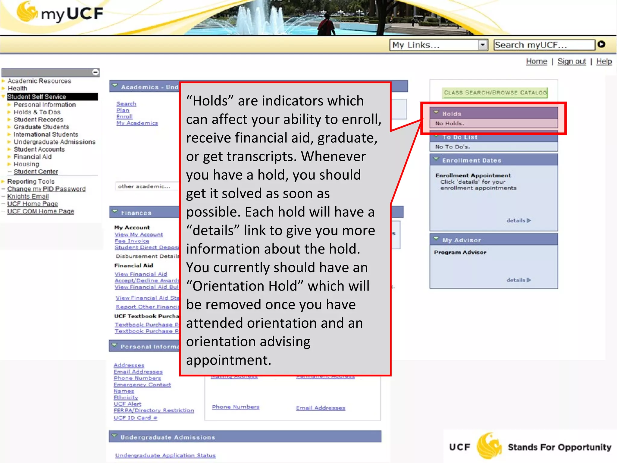 “ Holds” are indicators which can affect your ability to enroll, receive financial aid, graduate, or get transcripts. Whenever you have a hold, you should get it solved as soon as possible. Each hold will have a “details” link to give you more information about the hold. You currently should have an “Orientation Hold” which will be removed once you have attended orientation and an orientation advising appointment. 