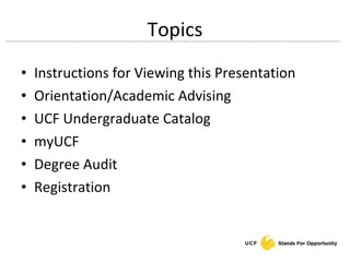 Topics Instructions for Viewing this Presentation Orientation/Academic Advising UCF Undergraduate Catalog myUCF Degree Audit Registration 