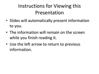 Instructions for Viewing this Presentation Slides will automatically present information to you.  The information will remain on the screen while you finish reading it. Use the left arrow to return to previous information. 