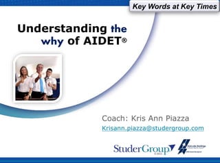 Understanding the
why of AIDET®
Coach: Kris Ann Piazza
Krisann.piazza@studergroup.com
Key Words at Key Times
 