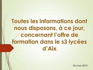 Toutes les informations dont
nous disposons, à ce jour,
concernant l’offre de
formation dans le s3 lycées
d’Aix
06 mars 2019
 