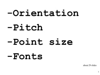 -Orientation
-Pitch
-Point size
-Fonts
               about 29 slides

                                 1
 