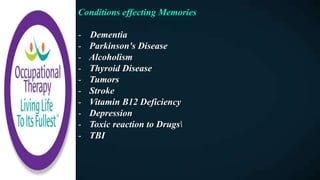 Conditions effecting Memories
- Dementia
- Parkinson's Disease
- Alcoholism
- Thyroid Disease
- Tumors
- Stroke
- Vitamin B12 Deficiency
- Depression
- Toxic reaction to Drugs
- TBI
 