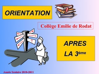 ORIENTATION
                           Collège Emilie de Rodat


                                     APRES
                                     LA 3   ème



Année Scolaire 2010-2011
 