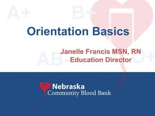 Connecting People ~ Saving Lives Community Blood Bank
Nebraska
B+
O+AB-
Orientation Basics
A+
Janelle Francis MSN, RN
Education Director
 