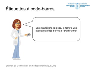 Étiquettes à code-barres
Examen de Certification en médecine familiale, ECOS
En entrant dans la pièce, je remets une
étiquette à code-barres à l’examinateur.
 