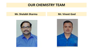 OUR CHEMISTRY TEAM
Mr. Shalabh Sharma Mr. Vineet Goel
 