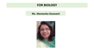 FOR BIOLOGY
Ms. Maneesha Goswami
 