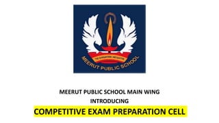 MEERUT PUBLIC SCHOOL MAIN WING
INTRODUCING
COMPETITIVE EXAM PREPARATION CELL
 