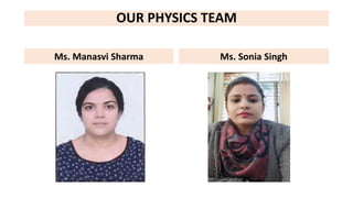 OUR PHYSICS TEAM
Ms. Manasvi Sharma Ms. Sonia Singh
 