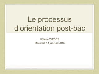 Le processus
d’orientation post-bac
Hélène WEBER
Mercredi 14 janvier 2015
 