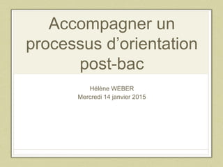 Accompagner un
processus d’orientation
post-bac
Hélène WEBER
Mercredi 14 janvier 2015
 