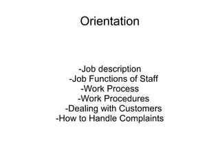 Orientation
-Job description
-Job Functions of Staff
-Work Process
-Work Procedures
-Dealing with Customers
-How to Handle Complaints
 