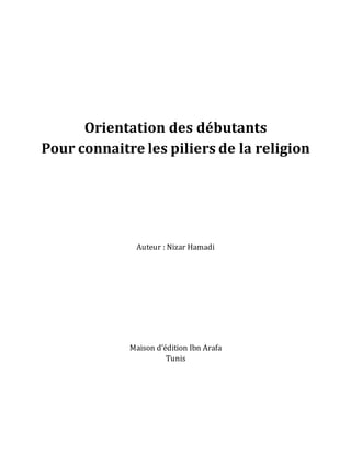 Orientation des débutants 
Pour connaitre les piliers de la religion 
Auteur : Nizar Hamadi 
Maison d’édition Ibn Arafa 
Tunis 
 