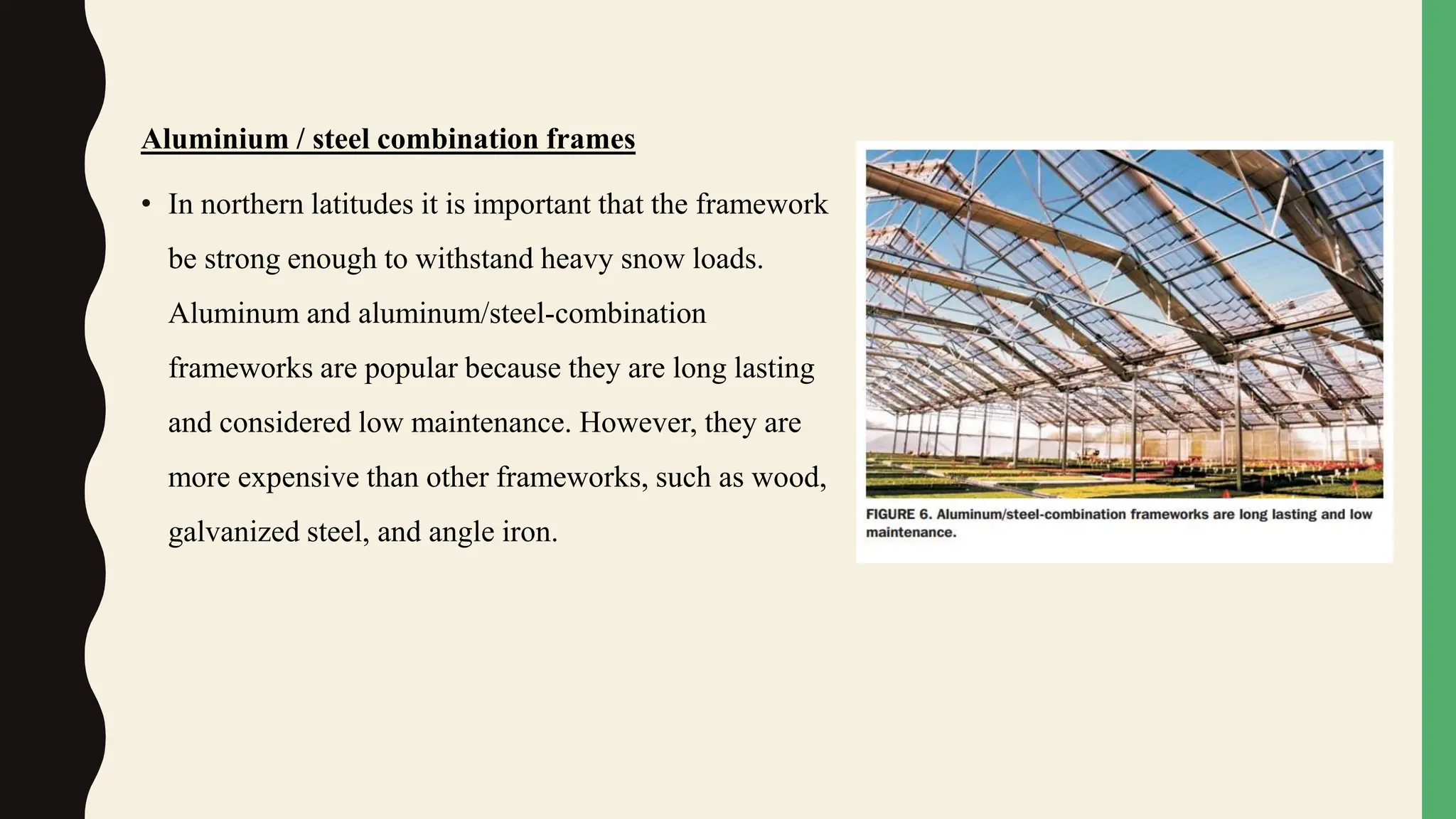 Aluminium / steel combination frames
• In northern latitudes it is important that the framework
be strong enough to withstand heavy snow loads.
Aluminum and aluminum/steel-combination
frameworks are popular because they are long lasting
and considered low maintenance. However, they are
more expensive than other frameworks, such as wood,
galvanized steel, and angle iron.
 