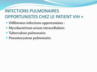 INFECTIONS PULMONAIRES
OPPORTUNISTES CHEZ LE PATIENT VIH +
 Différentes infections opportunistes :
 Mycobactérium avium intracellulaire.
 Tuberculose pulmonaire.
 Pneumocystose pulmonaire.
 