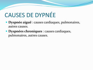 CAUSES DE DYPNÉE
 Dyspnée aiguë : causes cardiaques, pulmonaires,
autres causes.
 Dyspnées chroniques : causes cardiaques,
pulmonaires, autres causes.
 