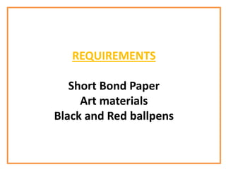 REQUIREMENTS
Short Bond Paper
Art materials
Black and Red ballpens
 