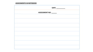 DATE: __________
ASSESSMENT NO: ______
ASSESSMENTS IN NOTEBOOK
 