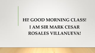 HI! GOOD MORNING CLASS!
I AM SIR MARK CESAR
ROSALES VILLANUEVA!
 