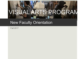 New Faculty Orientation
Fall 2017
VISUAL ARTS PROGRAM
 