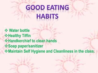 
 Water bottle
Healthy Tiffin
Handkerchief to clean hands
Soap paper/sanitizer
Maintain Self Hygiene and Cleanliness in the class.
 