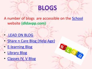 A number of blogs are accessible on the School
website (dldavpp.com)
• LEAD ON BLOG
• Share n Care Blog (Help Age)
• E-learning Blog
• Library Blog
• Classes IV, V Blog
 