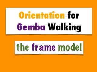 Orientation for
Gemba Walking

the frame model
 