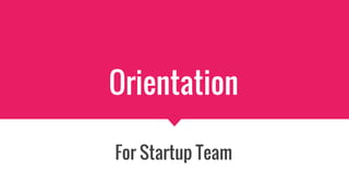 Orientation
For Startup Team
 