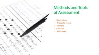 Methods and Tools
of Assessment
• Observation
• Anecdotal record
• Portfolio
• Checklist
• Worksheet
 
