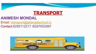 TRANSPORT
ANIMESH MONDAL
Email: transport@gitanjalischool.in
Contact:6295112217 /6297652997
 