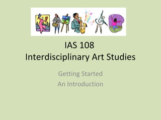 IAS 108
Interdisciplinary Art Studies
Getting Started
An Introduction
 