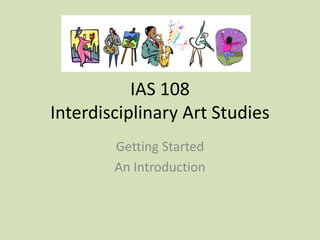 IAS 108
Interdisciplinary Art Studies
Getting Started
An Introduction
 