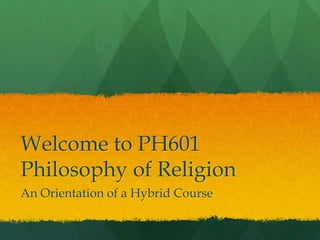 Welcome to PH601
Philosophy of Religion
An Orientation of a Hybrid Course
 