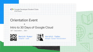 Orientation Event
+
Intro to 30 Days of Google Cloud
Manish Kumar
Chapter Lead
26th
September, 2021
IIITM Gwalior
Harshit Yadav
Google Cloud Facilitator
 