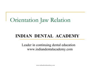 Orientation Jaw Relation
INDIAN DENTAL ACADEMY
Leader in continuing dental education
www.indiandentalacademy.com

www.indiandentalacademy.com

 