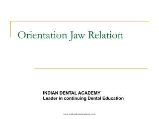 www.indiandentalacademy.com
Orientation Jaw Relation
INDIAN DENTAL ACADEMY
Leader in continuing Dental Education
 