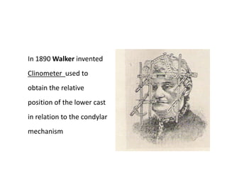 In 1890 Walker invented
Clinometer used to
obtain the relative
position of the lower cast
in relation to the condylar
mechanism
 