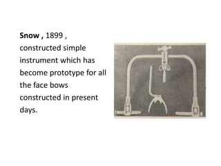 Snow , 1899 ,
constructed simple
instrument which has
become prototype for all
the face bows
constructed in present
days.
 
