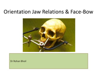 Orientation Jaw Relations & Face-Bow
Dr Rohan Bhoil
 