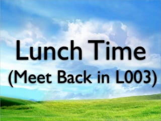 Lunch Time
(Meet Back in L003)
 
