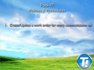 Track-IT!
                Policies & Procedures



1.
 Create/Update a work order for every communication to/
 