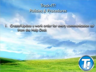 Track-IT!
                Policies & Procedures



1.
 Create/Update a work order for every communication to/
          from the Help Desk
 