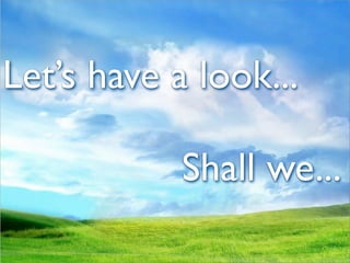 Let’s have a look...

            Shall we...
 