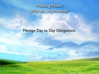 Meeting Maker
    Why do we schedule?



Manage Day to Day Obligations.
 