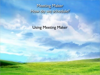 Meeting Maker
How do we schedule?


Using Meeting Maker
 