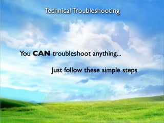 Technical Troubleshooting




You CAN troubleshoot anything...

          Just follow these simple steps
 